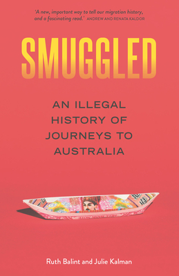 Smuggled: An Illegal History of Journeys to Australia By Julie Kalman, Ruth Balint Cover Image