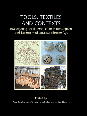 Tools, Textiles and Contexts: Investigating Textile Production in the Aegean and Eastern Mediterranean Bronze Age (Ancient Textiles #21) By Eva Andersson Strand (Editor), Marie-Louise Nosch (Editor) Cover Image