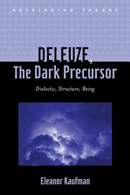 Deleuze, the Dark Precursor: Dialectic, Structure, Being (Rethinking Theory) By Eleanor Kaufman Cover Image