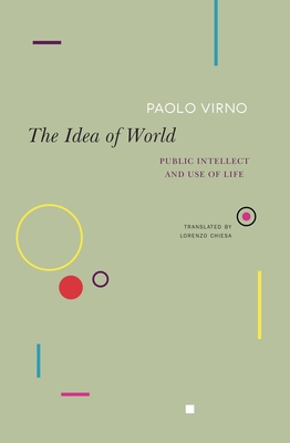 The Idea of World: Public Intellect and Use of Life (The Italian List) By Paolo Virno, Lorenzo Chiesa (Translated by) Cover Image