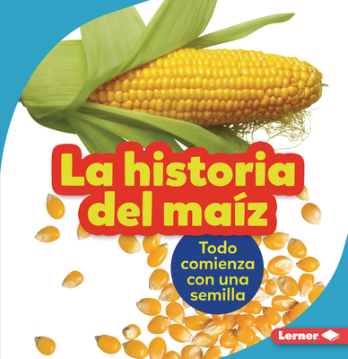 La Historia del Maíz (the Story of Corn): Todo Comienza Con Una Semilla (It Starts with a Seed) Cover Image