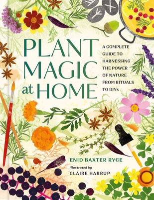 Plant Magic at Home: A Complete Guide to Harnessing the Power of Nature from Rituals to DIYs By Enid Baxter Ryce, Claire Harrup (Illustrator) Cover Image