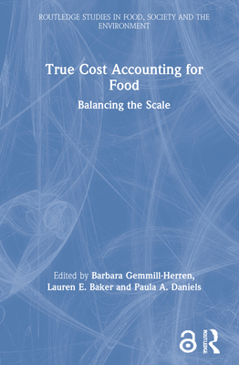 True Cost Accounting for Food: Balancing the Scale (Routledge Studies in Food) By Barbara Gemmill-Herren (Editor), Lauren E. Baker (Editor), Paula A. Daniels (Editor) Cover Image