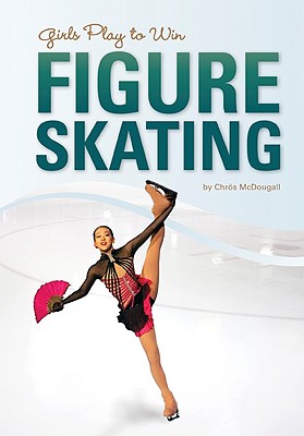 Girls Play to Win Figure Skating By Chros McDougall, Kimmie Meissner (Consultant) Cover Image
