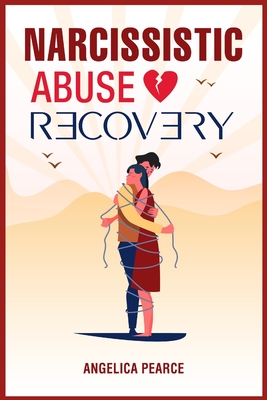 Narcissistic Abuse Recovery: How to Spot a Narcissist Who's Hiding in Plain Sight? In-Depth Information on How to Recognize, Avoid, and Finally End By Angelica Pearce Cover Image