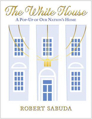 The White House: A Pop-Up of Our Nation's Home By Robert Sabuda, Robert Sabuda (Illustrator) Cover Image