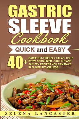 Gastric Sleeve Cookbook: QUICK and EASY - 40+ Bariatric-Friendly Salad, Soup, Stew, Vegetable Noodles, Grilling, Stir-Fry and Braising Recipes (Effortless Bariatric Cookbook #6)