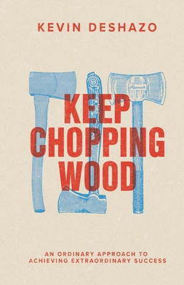Keep Chopping Wood: an ordinary approach to achieving extraordinary success Cover Image
