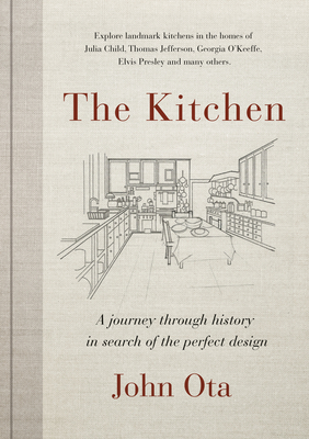 The Kitchen: A journey through time-and the homes of Julia Child, Georgia O'Keeffe, Elvis  Presley and many others-in search of the perfect design By John Ota Cover Image