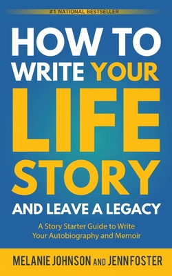 How to Write Your Life Story and Leave a Legacy: A Story Starter Guide to Write Your Autobiography and Memoir By Melanie Johnson, Jenn Foster Cover Image