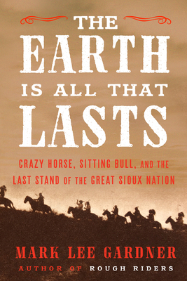 The Earth Is All That Lasts: Crazy Horse, Sitting Bull, and the Last Stand of the Great Sioux Nation Cover Image
