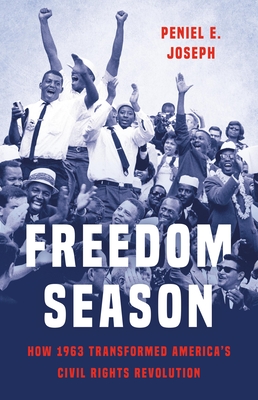Freedom Season: How 1963 Transformed America’s Civil Rights Revolution By Peniel E. Joseph Cover Image