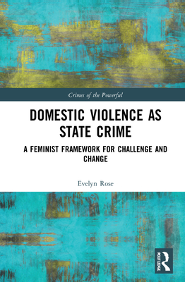 Domestic Violence as State Crime: A Feminist Framework for Challenge and Change (Crimes of the Powerful)
