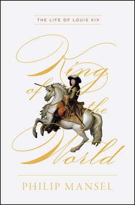 King of the World: The Life of Louis XIV Cover Image