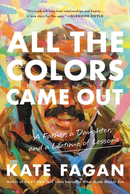 All the Colors Came Out: A Father, a Daughter, and a Lifetime of Lessons By Kate Fagan Cover Image