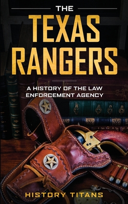 The Texas Rangers: A History of The Law Enforcment Agency Cover Image