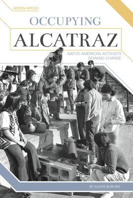 Occupying Alcatraz: Native American Activists Demand Change (Hidden Heroes) By Alexis Burling Cover Image