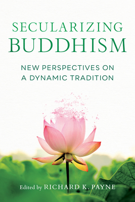 Secularizing Buddhism: New Perspectives on a Dynamic Tradition By Richard Payne (Editor), Sarah Shaw, Kate Crosby, Roger Jackson, Gil Fronsdal Cover Image