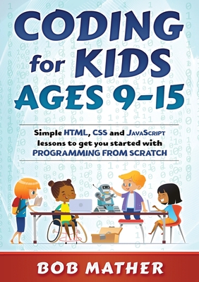 Coding for Kids Ages 9-15: Simple HTML, CSS and JavaScript lessons to get you started with Programming from Scratch By Bob Mather Cover Image