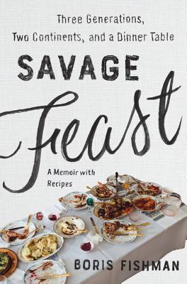 Savage Feast: Three Generations, Two Continents, and a Dinner Table (a Memoir with Recipes) Cover Image