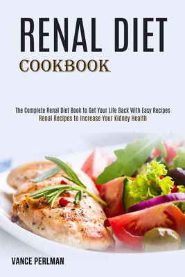 Renal Diet Cookbook: The Complete Renal Diet Book to Get Your Life Back With Easy Recipes (Renal Recipes to Increase Your Kidney Health) By Vance Perlman Cover Image