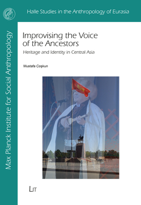 Improvising the Voice of the Ancestors: Heritage and Identity in Central Asia (Halle Studies in the Anthropology of Eurasia) By Mustafa Coskun Cover Image