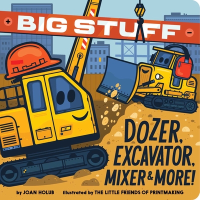 Big Stuff Dozer, Excavator, Mixer & More! By Joan Holub, The Little Friends of Printmaking (Illustrator) Cover Image