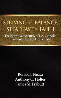 Striving for Balance, Steadfast in Faith: The Notre Dame Study of U.S. Catholic Elementary School Principals By Ronald J. Nuzzi, Anthony C. Holter, James M. Frabutt Cover Image
