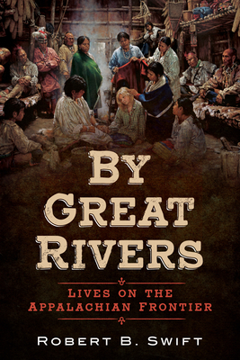 By Great Rivers: Lives on the Appalachian Frontier By Robert B. Swift Cover Image