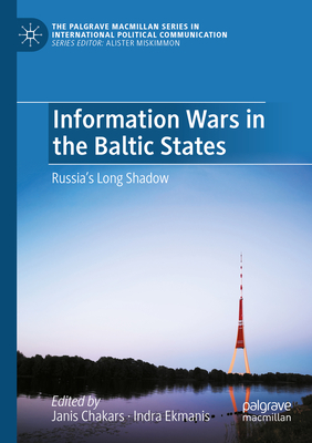 Information Wars in the Baltic States: Russia's Long Shadow (The Palgrave MacMillan International Political Communication)