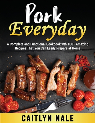 Pork Everyday: A Complete and Functional Cookbook wth 100+ Amazing Recipes That You Can Easily Prepare at Home Cover Image