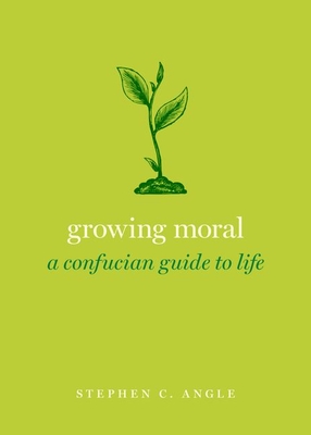 Growing Moral: A Confucian Guide to Life By Stephen C. Angle Cover Image
