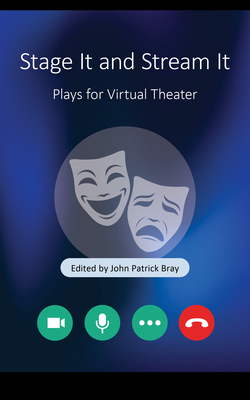 Stage It and Stream It: Plays for Virtual Theater By John Patrick Bray (Editor) Cover Image