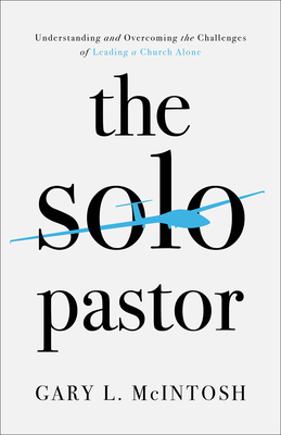 The Solo Pastor: Understanding and Overcoming the Challenges of Leading a Church Alone By Gary L. McIntosh Cover Image