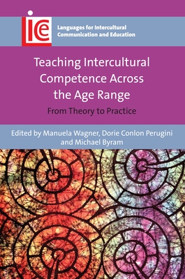 Teaching Intercultural Competence Across the Age Range: From Theory to Practice (Languages for Intercultural Communication and Education #32) By Manuela Wagner (Editor), Dorie Conlon Perugini (Editor), Michael Byram (Editor) Cover Image