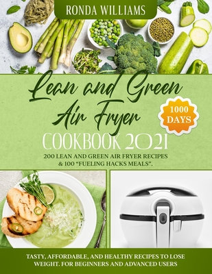 Lean and Green Air Fryer Cookbook 2021: 1000-Days Easy and Super Tasty Recipes to Losing Weight and Manage Your Figure by Harnessing the Power of Fuel By Ronda Williams Cover Image