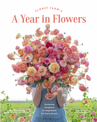 Floret Farm’s A Year in Flowers: Designing Gorgeous Arrangements for Every Season By Erin Benzakein, Julie Chai (With), Jill Jorgensen (With), Chris Benzakein (By (photographer)) Cover Image