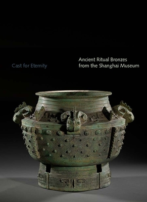 Cast for Eternity: Ancient Ritual Bronzes from the Shanghai Museum Cover Image