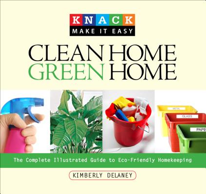 Clean Home, Green Home: The Complete Illustrated Guide to Eco-Friendly Homekeeping (Knack: Make It Easy (Home)) By Kim Delaney Cover Image