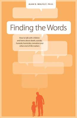 Finding the Words: How to Talk with Children and Teens about Death, Suicide, Homicide, Funerals, Cremation, and other End-of-Life Matters Cover Image