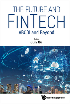 Future and Fintech, The: Abcdi and Beyond By Jun Xu (Editor) Cover Image