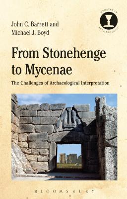 From Stonehenge to Mycenae: The Challenges of Archaeological Interpretation (Debates in Archaeology) By John C. Barrett, Richard Hodges (Editor), Michael J. Boyd Cover Image