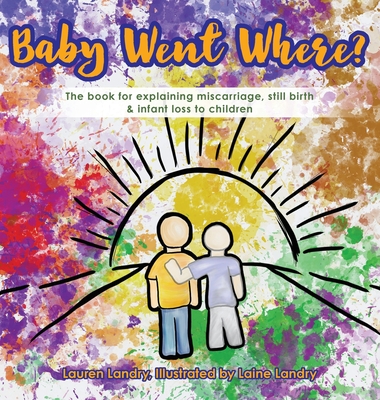 Baby Went Where?: The book for explaining miscarriage, still birth & infant loss to children By Lauren Landry, Laine Landry (Illustrator) Cover Image
