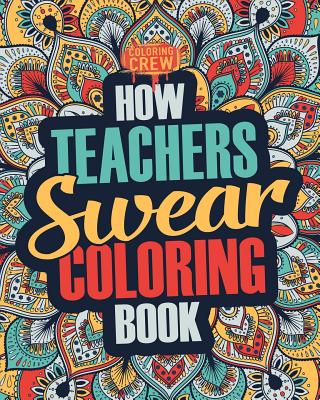 How Teachers Swear Coloring Book: A Funny, Irreverent, Clean Swear Word Teacher Coloring Book Gift Idea Cover Image
