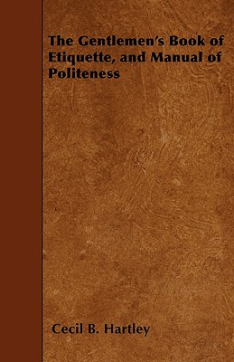 The Gentlemen's Book of Etiquette, and Manual of Politeness By Cecil B. Hartley Cover Image
