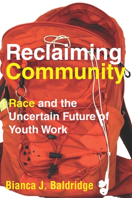 Reclaiming Community: Race and the Uncertain Future of Youth Work By Bianca J. Baldridge Cover Image