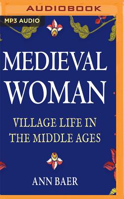 Medieval Woman: Village Life in the Middle Ages By Ann Baer, Sarah Whitehouse (Read by) Cover Image