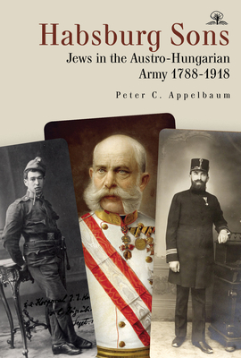 Habsburg Sons: Jews in the Austro-Hungarian Army, 1788-1918 By Peter C. Appelbaum Cover Image