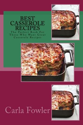 Best Casserole Recipes: The Perfect Book For Those Who Want Great Casserole Recipes Cover Image