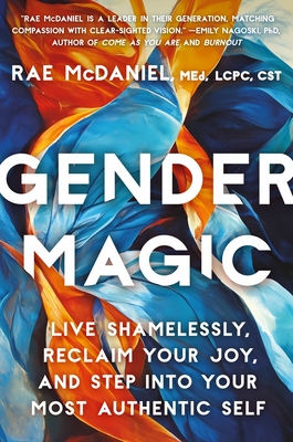 Gender Magic: Live Shamelessly, Reclaim Your Joy, & Step into Your Most Authentic Self By Rae McDaniel, MED, LCPC, CST Cover Image